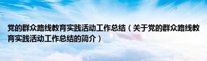 党的群众路线教育实践活动工作总结（关于党的群众路线教育实践活动工作总结的简介）