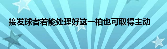 接发球者若能处理好这一拍也可取得主动