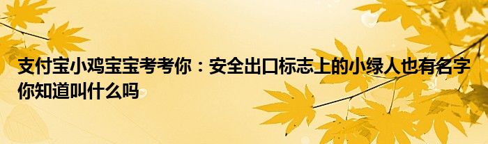 支付宝小鸡宝宝考考你：安全出口标志上的小绿人也有名字你知道叫什么吗