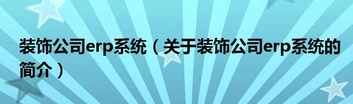 装饰公司erp系统（关于装饰公司erp系统的简介）