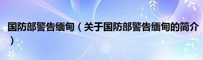 国防部警告缅甸（关于国防部警告缅甸的简介）