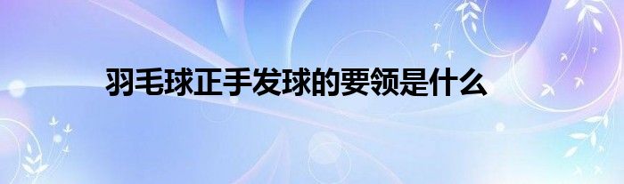 羽毛球正手发球的要领是什么