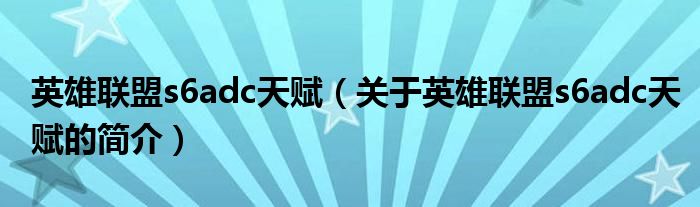 英雄联盟s6adc天赋（关于英雄联盟s6adc天赋的简介）