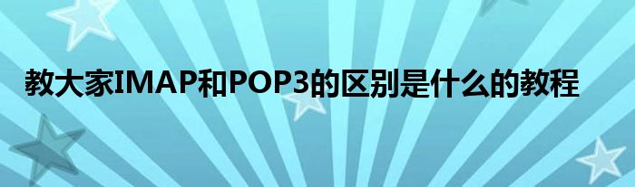 教大家IMAP和POP3的区别是什么的教程