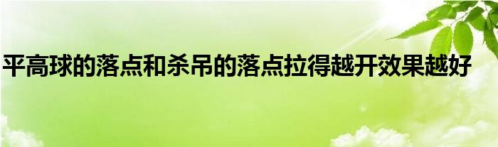 平高球的落点和杀吊的落点拉得越开效果越好