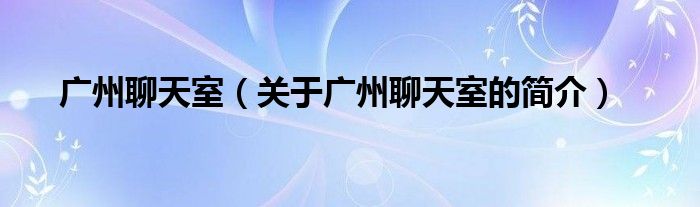 广州聊天室（关于广州聊天室的简介）