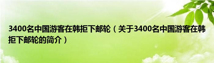 3400名中国游客在韩拒下邮轮（关于3400名中国游客在韩拒下邮轮的简介）