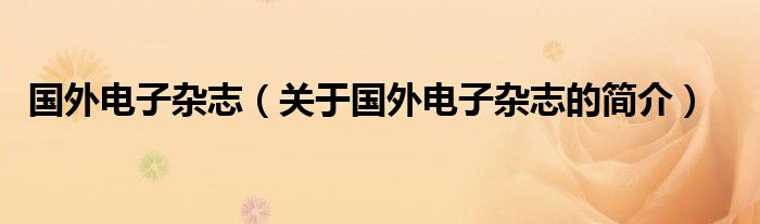 国外电子杂志（关于国外电子杂志的简介）