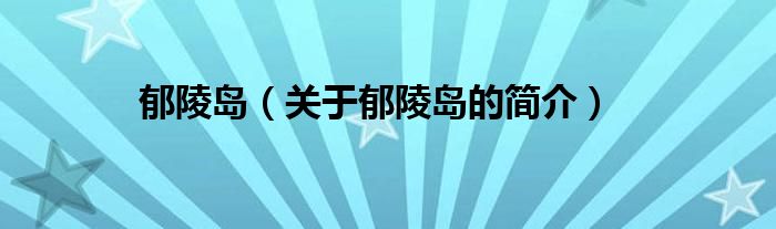 郁陵岛（关于郁陵岛的简介）