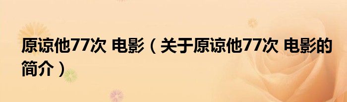 原谅他77次 电影（关于原谅他77次 电影的简介）