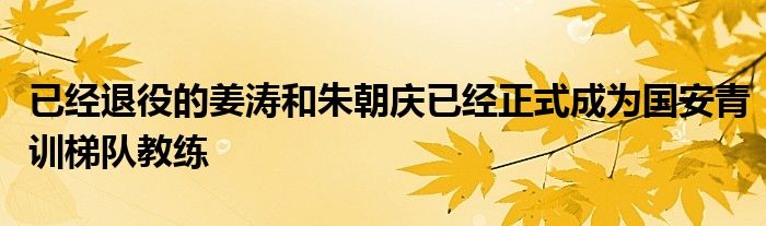 已经退役的姜涛和朱朝庆已经正式成为国安青训梯队教练