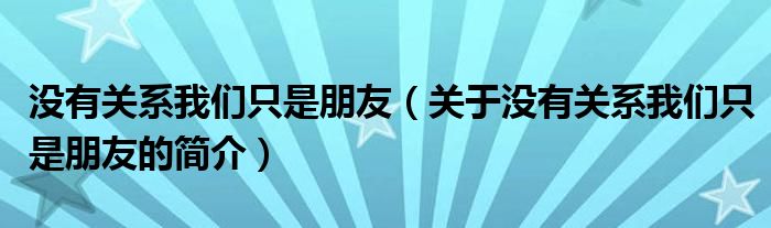 没有关系我们只是朋友（关于没有关系我们只是朋友的简介）