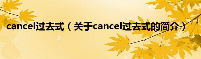 cancel过去式（关于cancel过去式的简介）