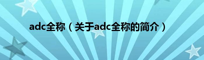 adc全称（关于adc全称的简介）
