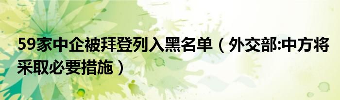 59家中企被拜登列入黑名单（外交部:中方将采取必要措施）