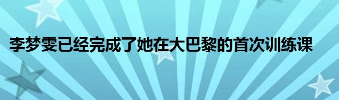 李梦雯已经完成了她在大巴黎的首次训练课