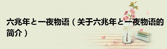 六兆年と一夜物语（关于六兆年と一夜物语的简介）