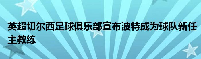 英超切尔西足球俱乐部宣布波特成为球队新任主教练