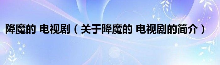 降魔的 电视剧（关于降魔的 电视剧的简介）
