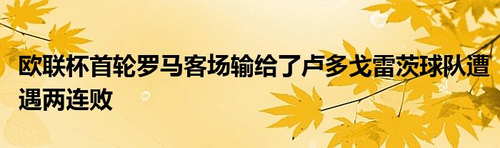 欧联杯首轮罗马客场输给了卢多戈雷茨球队遭遇两连败