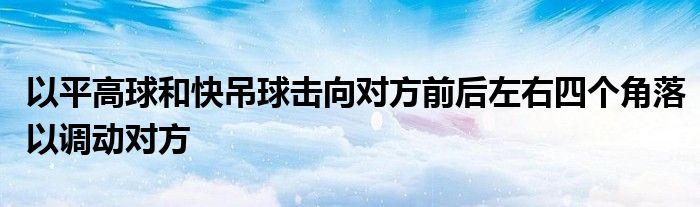 以平高球和快吊球击向对方前后左右四个角落以调动对方