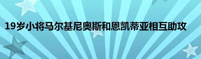 19岁小将马尔基尼奥斯和恩凯蒂亚相互助攻