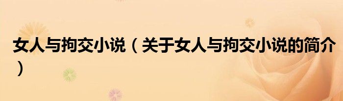 女人与拘交小说（关于女人与拘交小说的简介）