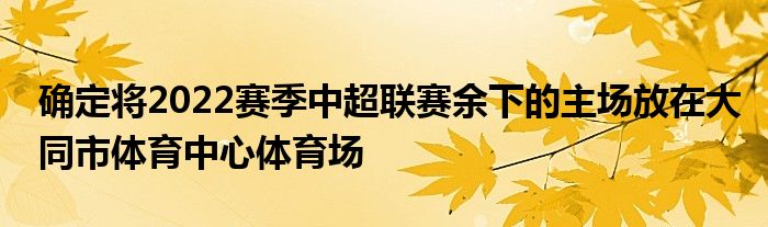 确定将2022赛季中超联赛余下的主场放在大同市体育中心体育场