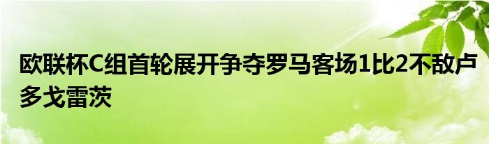 欧联杯C组首轮展开争夺罗马客场1比2不敌卢多戈雷茨