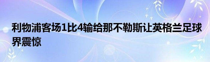 利物浦客场1比4输给那不勒斯让英格兰足球界震惊