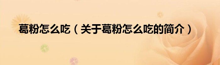 葛粉怎么吃（关于葛粉怎么吃的简介）