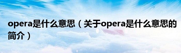 opera是什么意思（关于opera是什么意思的简介）