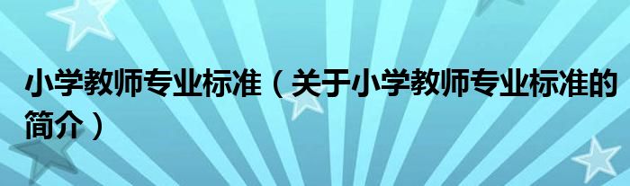 小学教师专业标准（关于小学教师专业标准的简介）