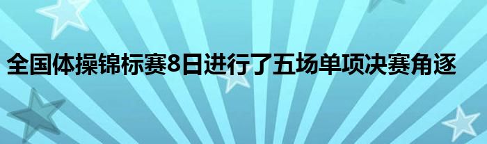 全国体操锦标赛8日进行了五场单项决赛角逐