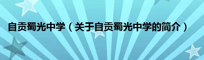 自贡蜀光中学（关于自贡蜀光中学的简介）