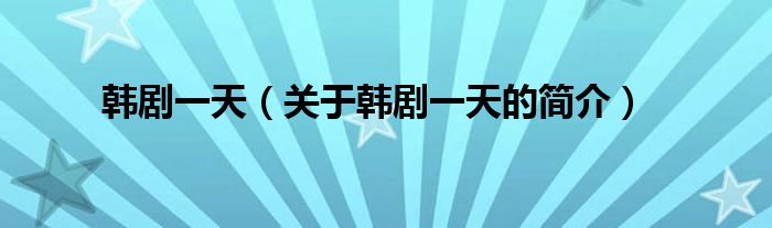韩剧一天（关于韩剧一天的简介）