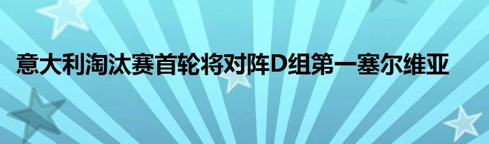 意大利淘汰赛首轮将对阵D组第一塞尔维亚