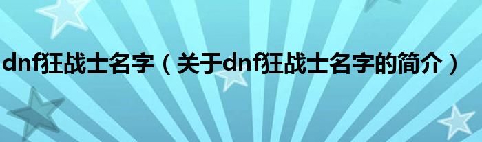 dnf狂战士名字（关于dnf狂战士名字的简介）