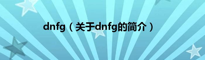 dnfg（关于dnfg的简介）