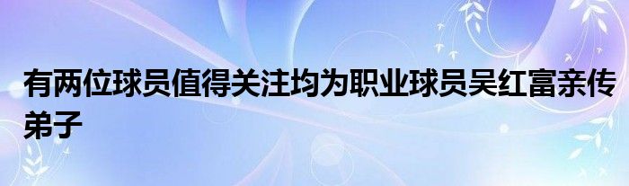 有两位球员值得关注均为职业球员吴红富亲传弟子