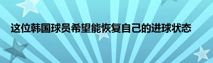 这位韩国球员希望能恢复自己的进球状态