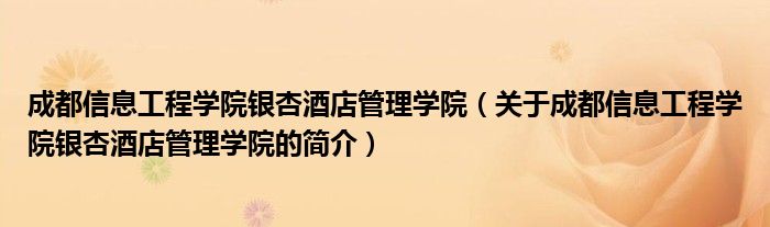 成都信息工程学院银杏酒店管理学院（关于成都信息工程学院银杏酒店管理学院的简介）