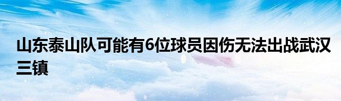 山东泰山队可能有6位球员因伤无法出战武汉三镇