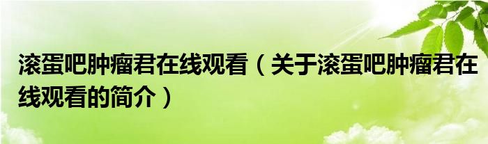 滚蛋吧肿瘤君在线观看（关于滚蛋吧肿瘤君在线观看的简介）