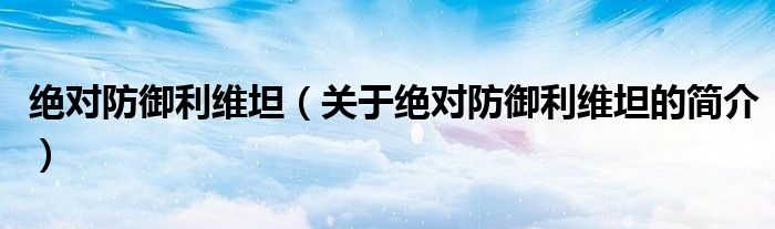 绝对防御利维坦（关于绝对防御利维坦的简介）