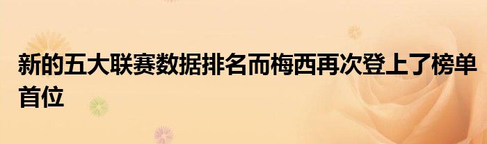 新的五大联赛数据排名而梅西再次登上了榜单首位