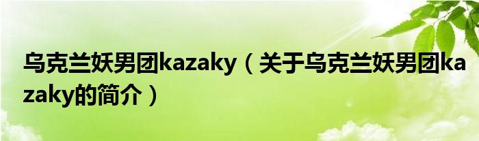 乌克兰妖男团kazaky（关于乌克兰妖男团kazaky的简介）