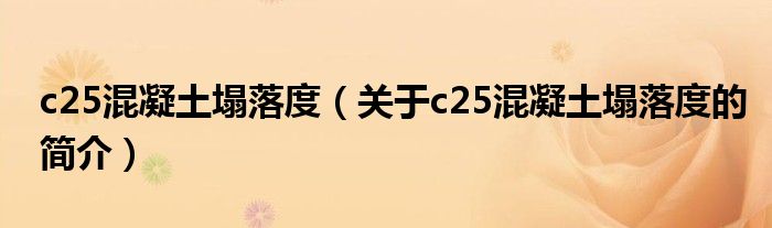 c25混凝土塌落度（关于c25混凝土塌落度的简介）