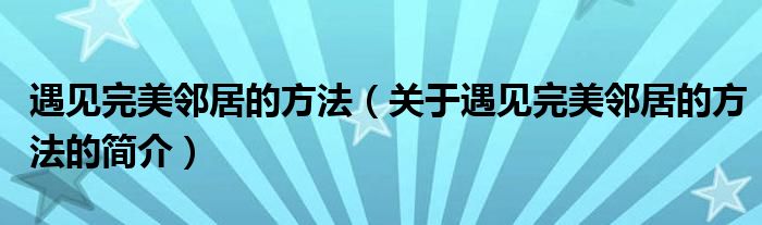 遇见完美邻居的方法（关于遇见完美邻居的方法的简介）