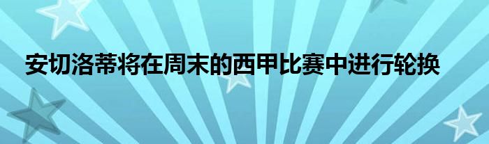 安切洛蒂将在周末的西甲比赛中进行轮换